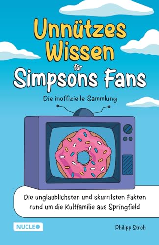 Unnützes Wissen für Simpsons Fans – Die inoffizielle Sammlung: Die unglaublichsten und skurrilsten Fakten rund um die Kultfamilie aus Springfield | Das ultimative Geschenk für Simpsons-Fans