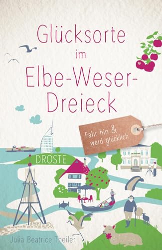 Glücksorte im Elbe-Weser-Dreieck: Fahr hin & werd glücklich - mit 80 ausgewählten Highlights und Geheimtipps für besondere Entdeckungen, Ausflüge und Kurztrips