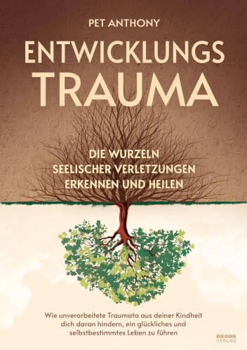 Entwicklungstrauma: Die Wurzeln seelischer Verletzungen erkennen und heilen – Wie unverarbeitete Traumata aus deiner Kindheit dich daran hindern, ein glückliches und selbstbestimmtes Leben zu führen