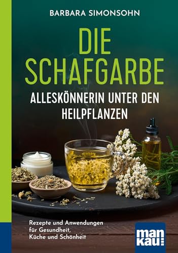 Die Schafgarbe – Alleskönnerin unter den Heilpflanzen: Rezepte und Anwendungen für Gesundheit, Küche und Schönheit
