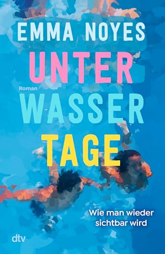 Unterwassertage – Wie man wieder sichtbar wird: Roman | Sommerliche Healing Fiction über die große Liebe und ein lange verborgenes Geheimnis