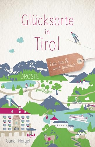 Glücksorte in Tirol: Fahr hin & werd glücklich - mit 80 ausgewählten Highlights und Geheimtipps für besondere Entdeckungen, Ausflüge und Kurztrips