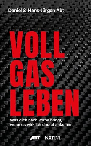 Vollgas leben: Was dich nach vorne bringt, wenn es wirklich darauf ankommt – Die Abt-Story über Mut, Motorsport, Unternehmertum, Erfolg und echte Entscheidungen