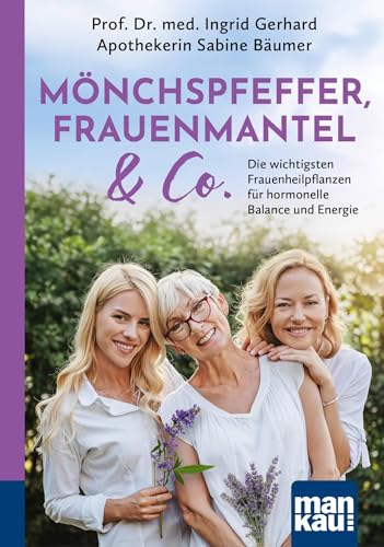 Mönchspfeffer, Frauenmantel & Co.: Die wichtigsten Frauenheilpflanzen für hormonelle Balance und Energie. Hilfe bei Zyklusstörungen, PMS und Kinderwunsch – Begleitung durch die Wechseljahre