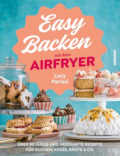Easy Backen mit dem Airfryer: Über 80 süße und herzhafte Rezepte für Kuchen, Kekse, Brote & Co. (Lecker & frisch aus dem Airfryer, Band 5)