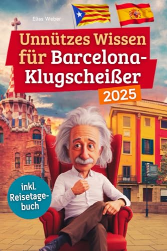 Unnützes Wissen für Barcelona-Klugscheißer: 222 lustige & skurrile Fakten, die du nie wissen wolltest, aber lieben wirst - das ideale Geschenk für echte Barcelona-Fans (inkl. Reisetagebuch)