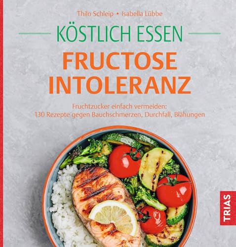 Köstlich essen Fructoseintoleranz: Fruchtzucker einfach vermeiden: 130 Rezepte gegen Bauchschmerzen, Durchfall, Blähungen