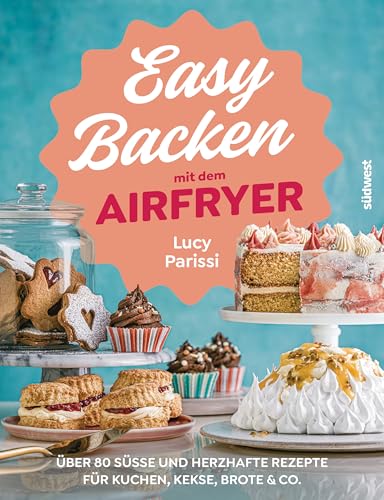 Easy Backen mit dem Airfryer: Über 80 süße und herzhafte Rezepte für Kuchen, Kekse, Brote & Co. (Lecker & frisch aus dem Airfryer, Band 5)